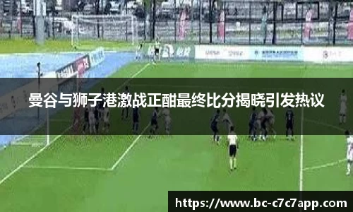曼谷与狮子港激战正酣最终比分揭晓引发热议